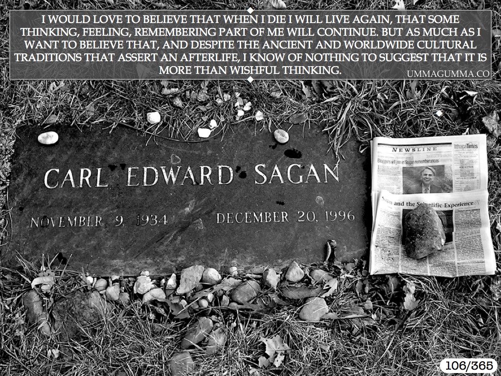 carl sagan grave - I Would Love To Believe That When I Die I Will Live Again, That Some Thinking, Feeling, Remembering Part Of Me Will Continue. But As Much Asi Want To Believe That, And Despite The Ancient And Worldwide Cultural Traditions That Assert An