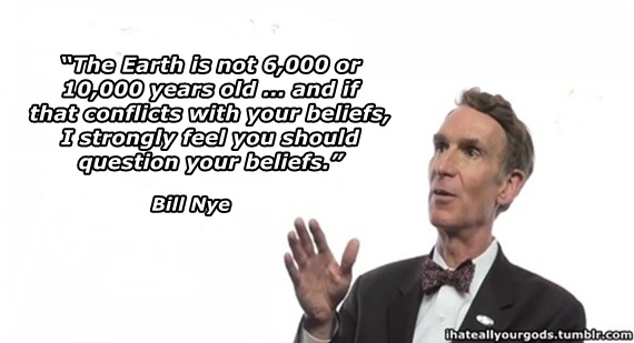 human behavior - "The Earth is not 6,000 or 10,000 years old... and if that conflicts with your beliefs, I strongly feel you should question your beliefs. Bill Nye ihateallyourgods.tumblr.com