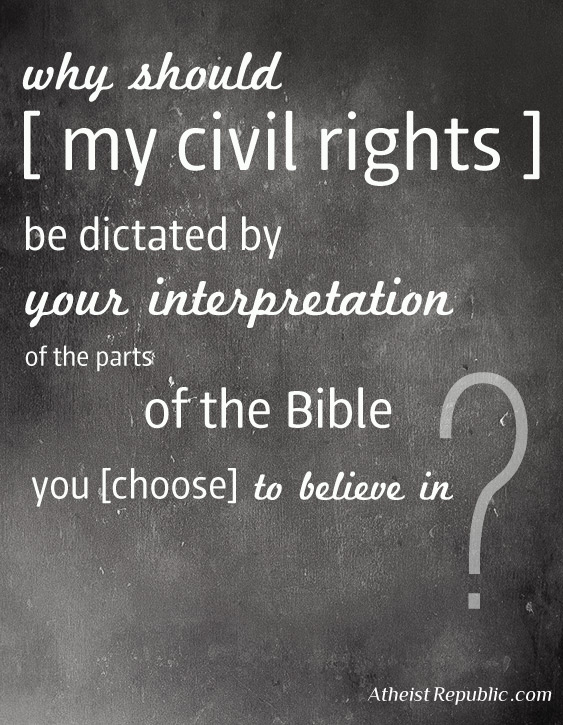 Civil and political rights - why should my civil rights be dictated by your interpretation of the parts of the Bible you choose to believe in Atheist Republic.com
