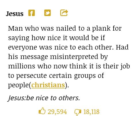 document - Jesus F C Man who was nailed to a plank for saying how nice it would be if everyone was nice to each other. Had his message misinterpreted by millions who now think it is their job to persecute certain groups of peoplechristians. Jesusbe nice t