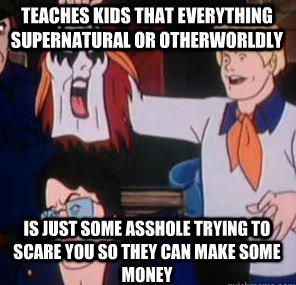scooby doo i would have gotten away - Teaches Kids That Everything Supernatural Or Otherworldly Is Just Some Asshole Trying To Scare You So They Can Make Some Money