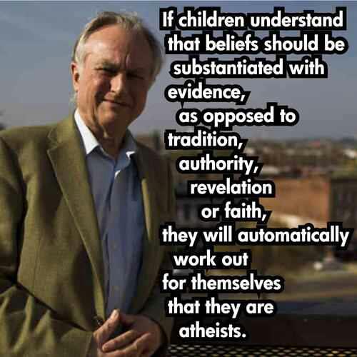 richard dawkins christianity - If children understand that beliefs should be substantiated with evidence, as opposed to tradition, authority, revelation or faith, they will automatically work out for themselves that they are atheists.