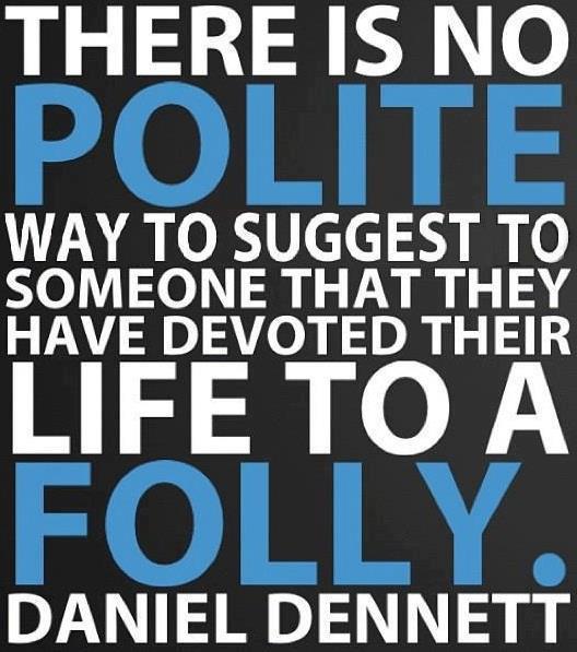 poster - There Is No Polite Way To Suggest To Someone That They Have Devoted Their Life To A Foliy Daniel Dennett