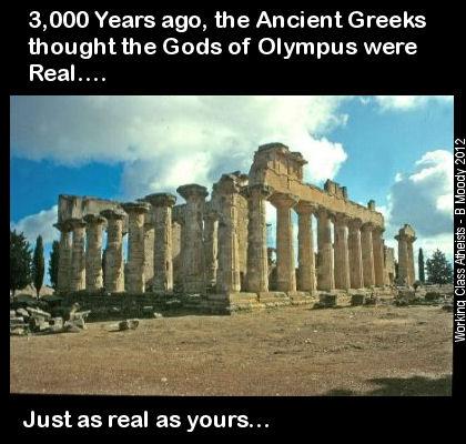 temple of zeus - 3,000 Years ago, the Ancient Greeks thought the Gods of Olympus were Real.... Working Class Atheists B Moody 2012 Just as real as yours...