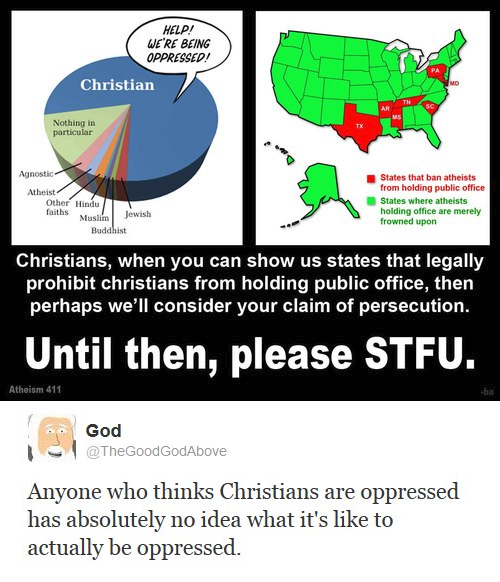 christian being oppressed - Heldi We'Re Being Oppressed! Christian Nothing in particular Agnostic Atheist Other Hindu faiths Buddhist States that ban atheists from holding public office States where atheists holding office are merely frowned upon Must Jew