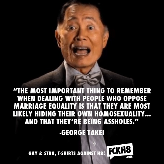fckh8: drop f-bombs for feminism - "The Most Important Thing To Remember When Dealing With People Who Oppose Marriage Equality Is That They Are Most ly Hiding Their Own Homosexuality... And That They'Re Being Assholes." George Takei Gay & STR8, TShirts Ag
