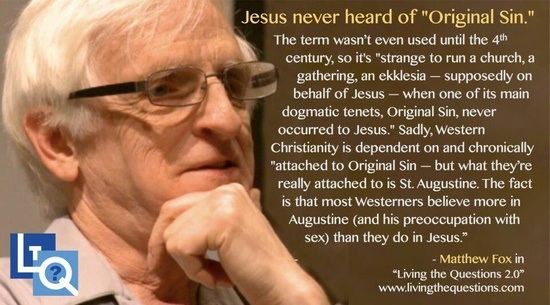 original sin augustine - Jesus never heard of "Original Sin." The term wasn't even used until the 4th century, so it's "strange to run a church, a gathering, an ekklesia supposedly on behalf of Jesus when one of its main dogmatic tenets, Original Sin, nev