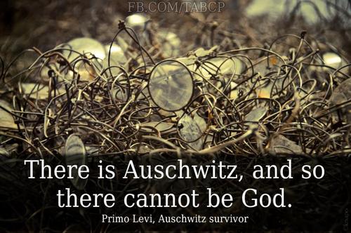 there is auschwitz and so there cannot - Fb.ComTabcp There is Auschwitz, and so there cannot be God. Primo Levi, Auschwitz survivor