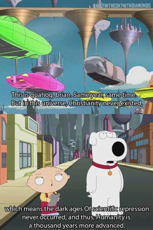 family guy no christianity - Heskywithdiamonds This is quahog, brian. Same year, same time. But in this universe, Christianity never existed, which means the dark ages of scientific repression never occurred, and thus, Humanity is a thousand years more ad