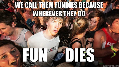 sudden clarity clarence - Swe Call Them Fundies Because Wherever They Go Fundies quickmeme.com