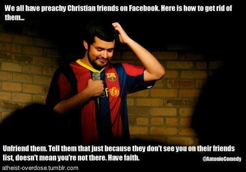 annoying religious posts on facebook - We all have preachy Christian friends on Facebook. Here is how to get rid of them... Unfriend them. Tell them that just because they don't see you on their friends list, doesn't mean you're not there. Have faith. ath