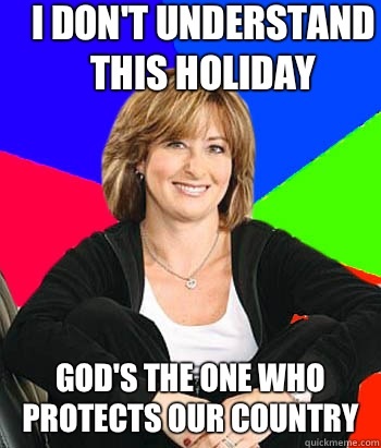 sheltering suburban mom meme - I Don'T Understand This Holiday God'S The One Who Protects Our Country quickmeme.com