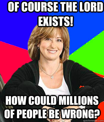suburban mom memes - Of Course The Lord Exists! How Could Millions Of People Be Wrong?