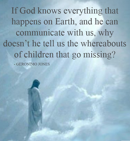 missing god quotes - If God knows everything that happens on Earth, and he can communicate with us, why doesn't he tell us the whereabouts of children that go missing? Geronimo Jones