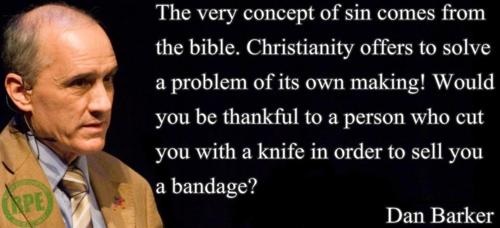dan barker quotes - The very concept of sin comes from the bible. Christianity offers to solve a problem of its own making! Would you be thankful to a person who cut you with a knife in order to sell you a bandage? Dan Barker