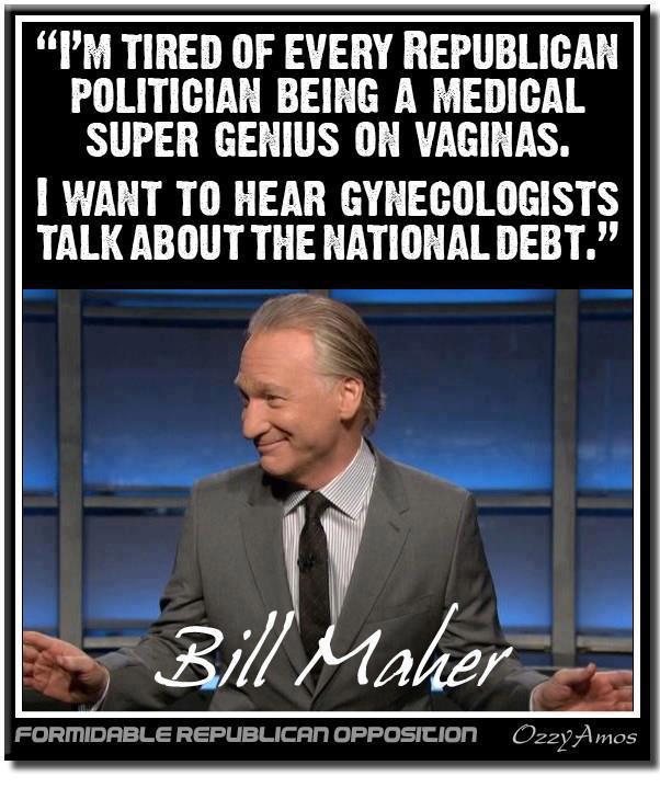 super funny feminist memes - "I'M Tired Of Every Republican Politician Being A Medical Super Genius On Vaginas. I Want To Hear Gynecologists Talk About The National Debt. Maher Formidable Republican Opposition Ozzy Amos