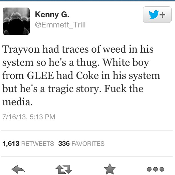 quotes - Kenny G. Trayvon had traces of weed in his system so he's a thug. White boy from Glee had Coke in his system but he's a tragic story. Fuck the media. 71613, 1,613 336 Favorites