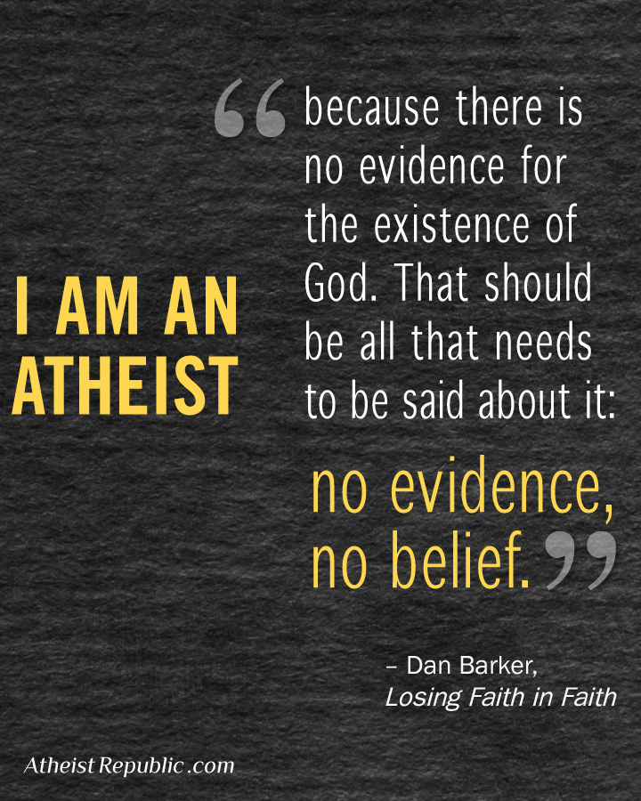 am atheist - 66 because there is no evidence for the existence of God. That should Lam An be all that needs Atheist to be said about it no evidence, no belief. 29 Dan Barker, Losing Faith in Faith Atheist Republic.com