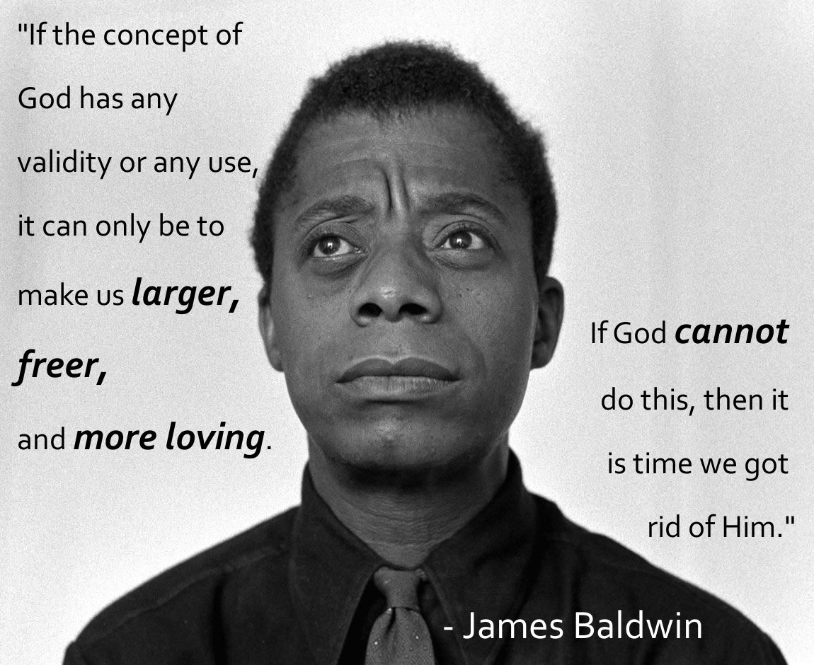 james baldwin png - "If the concept of God has any validity or any use, it can only be to make us larger, If God cannot freer, and more loving. do this, then it is time we got rid of Him." James Baldwin