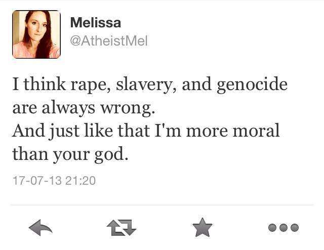 document - Melissa I think rape, slavery, and genocide are always wrong. And just that I'm more moral than your god. 170713