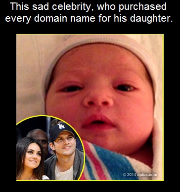 When Ashton Kutcher's daughter was born, he immediately went out and purchased EVERY domain name containing her name, because of course, "I don't want a porn site with my daughter's name." Apparently he believes every person will think of his infant when looking up porn and enjoys ruining domains for porn actresses of the same name.