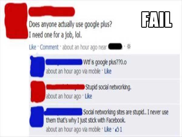 web page - Fail Does anyone actually use google plus? I need one for a job, lol. Comment about an hour ago near Wtf is google plus??0.0 about an hour ago via mobile Stupid social networking about an hour ago Social networking sites are stupid.. I never us