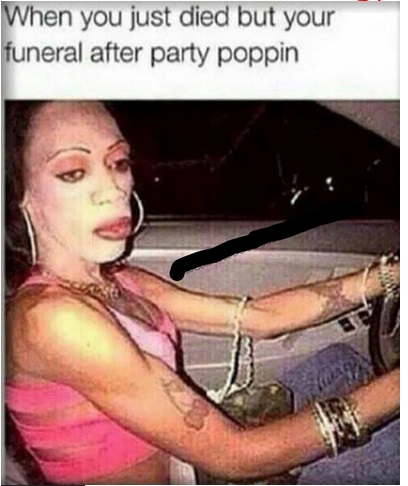 funny funeral memes - When you just died but your funeral after party poppin