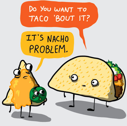 funny food puns - Do You Want To Taco 'Bout It? It'S Nacho Problem.
