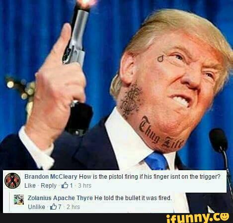 trump meme of go trump - Brandon McCleary How is the pistol firing if his finger isnt on the trigger? 1.3 hrs Zolanius Apache Thyre He told the bullet it was fired. Un 7.2 hrs ifunny.co