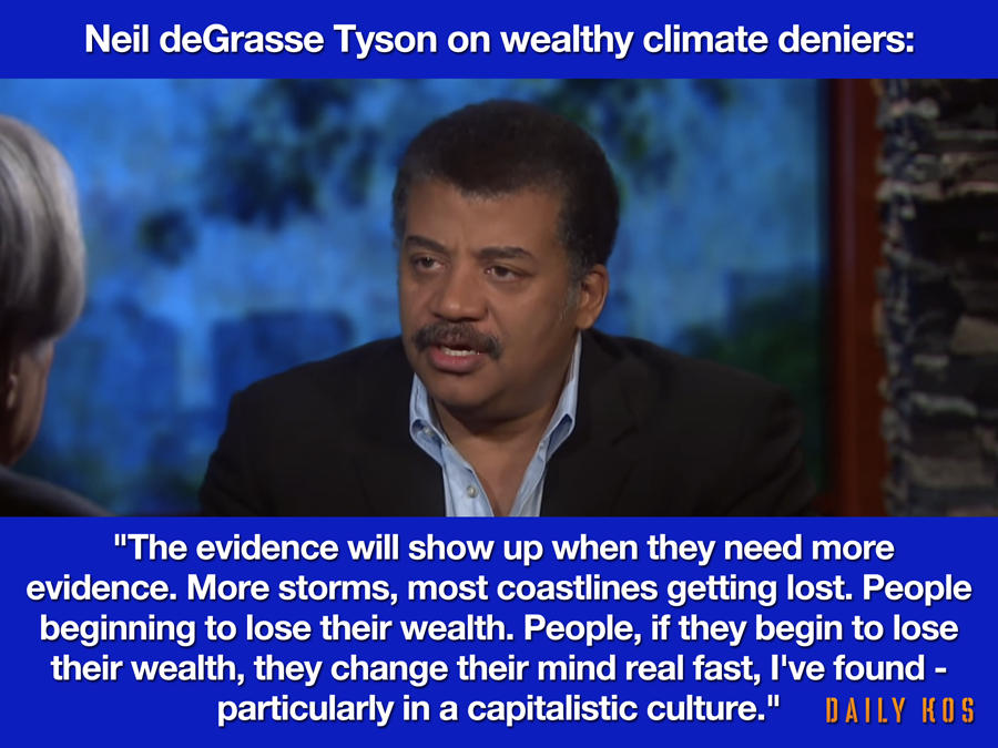 photo caption - Neil deGrasse Tyson on wealthy climate deniers "The evidence will show up when they need more evidence. More storms, most coastlines getting lost. People beginning to lose their wealth. People, if they begin to lose their wealth, they chan