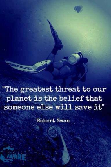 greatest threat to our planet - "The greatest threat to our planet is the belief that someone else will save it" Robert Swan Aware