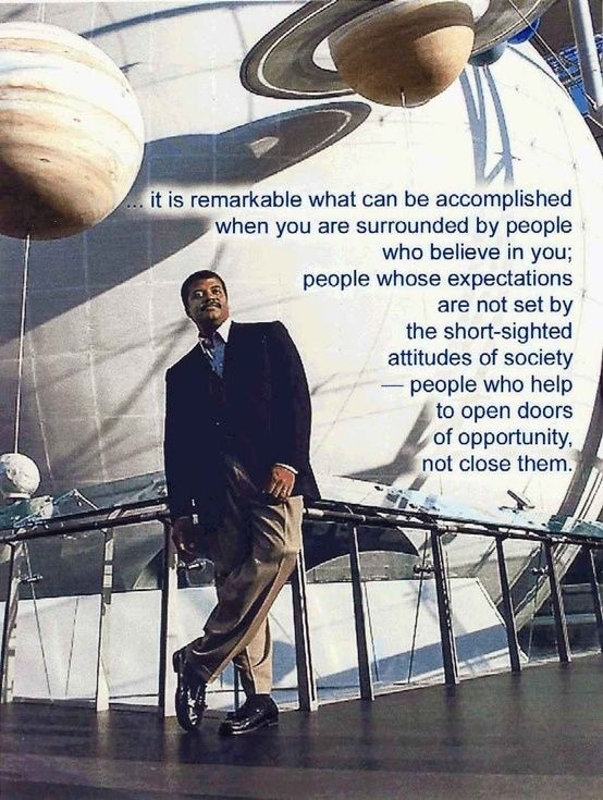 neil degrasse tyson - . it is remarkable what can be accomplished when you are surrounded by people who believe in you; people whose expectations are not set by the shortsighted attitudes of society people who help to open doors of opportunity, not close 