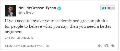 web page - y Neil deGrasse Tyson If you need to invoke your academic pedigree or job title for people to believe what you say, then you need a better argument 5,606 3,260 Favorites