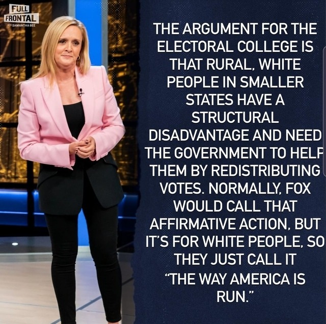 suit - Full Frontal Samantha Bee The Argument For The Electoral College Is That Rural, White People In Smaller States Have A Structural Disadvantage And Need The Government To Helf Them By Redistributing Votes. Normally, Fox Would Call That Affirmative Ac