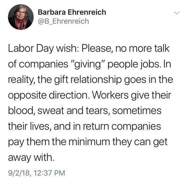 motivational quotes by alivia d andrea - Barbara Ehrenreich Labor Day wish Please, no more talk of companies "giving" people jobs. In reality, the gift relationship goes in the opposite direction. Workers give their blood, sweat and tears, sometimes their
