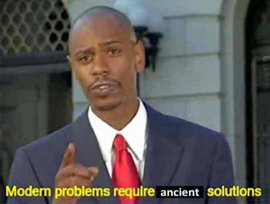 modern problems meme - Modern problems require ancient solutions