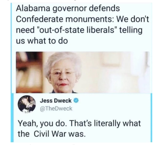 smile - Alabama governor defends Confederate monuments We don't need "outofstate liberals" telling us what to do Jess Dweck Yeah, you do. That's literally what the Civil War was.