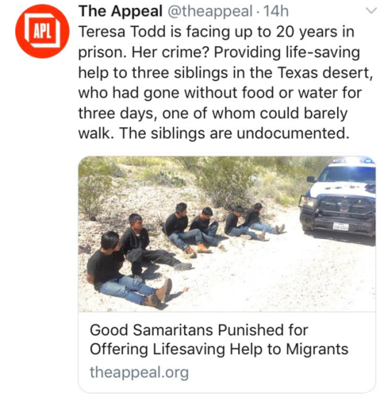 The Appeal 14h Teresa Todd is facing up to 20 years in prison. Her crime? Providing lifesaving help to three siblings in the Texas desert, who had gone without food or water for three days, one of whom could barely walk. The siblings are undocumented. Goo