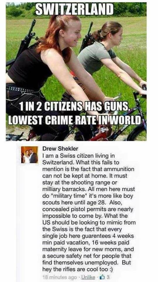 pro gun memes - Switzerland 1 In 2 Citizens Has Guns, Lowest Crime Rate Tn World Drew Shekler I am a Swiss citizen living in Switzerland. What this fails to mention is the fact that ammunition can not be kept at home. It must stay at the shooting range or