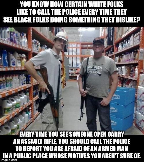 open carry home depot - You Know How Certain White Folks To Call The Police Every Time They See Black Folks Doing Something They Disp Every Time You See Someone Open Carry An Assault Rifle You Should Call The Police To Report You Are Afraid Of An Armed Ma