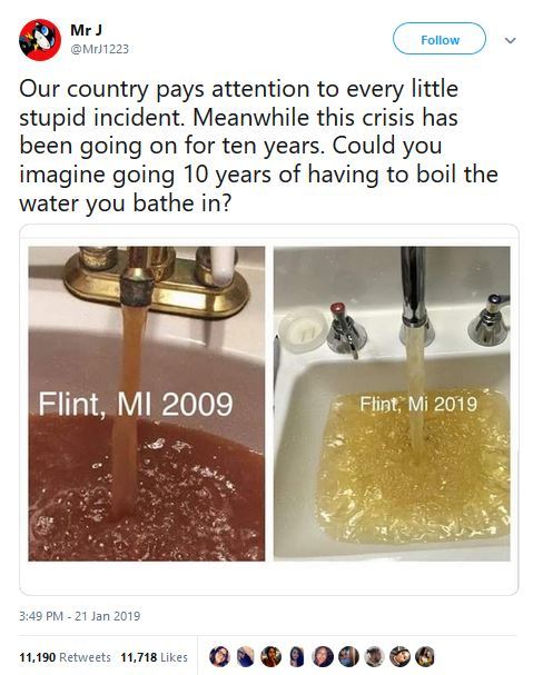 material - Mr v Our country pays attention to every little stupid incident. Meanwhile this crisis has been going on for ten years. Could you imagine going 10 years of having to boil the water you bathe in? Flint, Mi 2009 Flint, Mi 2019 11,190 11,718 O.O. 