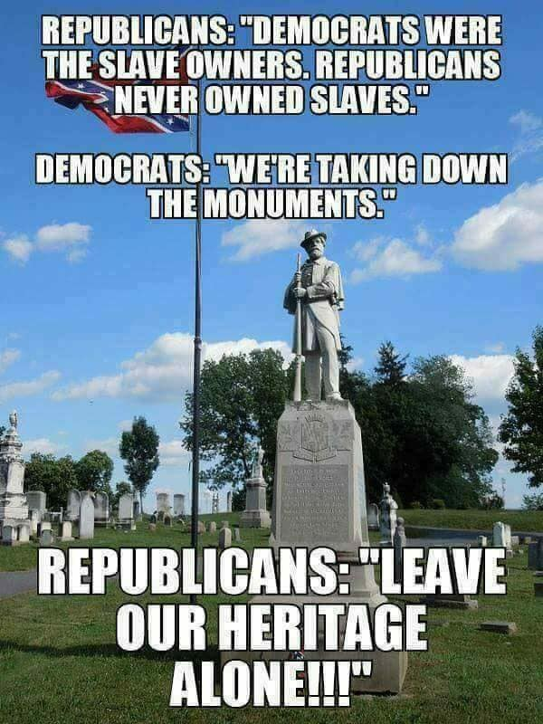 meme - Republicans "Democrats Were The Slave Owners. Republicans Never Owned Slaves." Democrats "We'Re Taking Down The Monuments." Republicans "Leave Our Heritage Alone!!!"