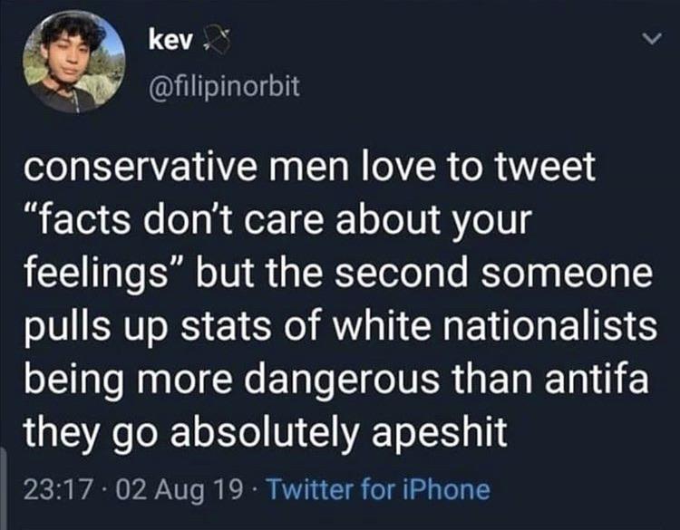 lyrics - kev, conservative men love to tweet facts don't care about your feelings" but the second someone pulls up stats of white nationalists being more dangerous than antifa they go absolutely apeshit . 02 Aug 19. Twitter for iPhone