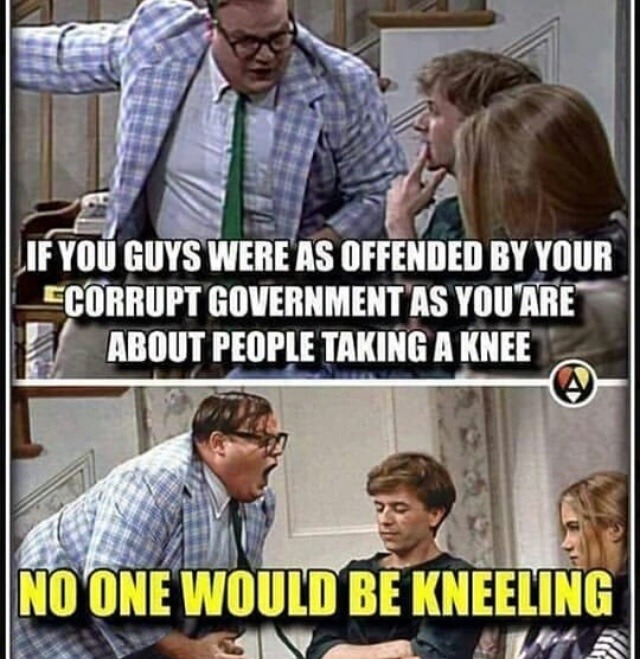 van down by the river - Lif You Guys Were As Offended By Your Scorrupt Government As You Are About People Taking A Knee No One Would Be Kneeling