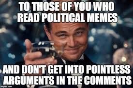 political memes - To Those Of You Who Read Political Memes And Don'T Get Into Pointless Arguments In The