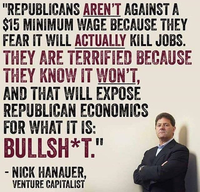 human behavior - "Republicans Aren'T Againsta $15 Minimum Wage Because They Fear It Will Actually Kill Jobs. They Are Terrified Because They Know It Won'T, And That Will Expose Republican Economics For What It Is BullshT." Nick Hanauer, Venture Capitalist