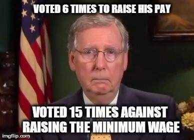 mitch mcconnell minimum wage - Voted 6 Times To Raise His Pay Voted 15 Times Against Raising The Minimum Wage imgflip.com