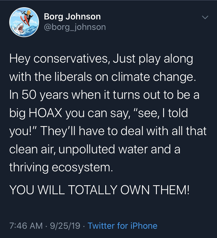 atmosphere - Borg Johnson Hey conservatives, Just play along with the liberals on climate change. In 50 years when it turns out to be a big Hoax you can say, "see, I told you!" They'll have to deal with all that clean air, unpolluted water and a thriving 