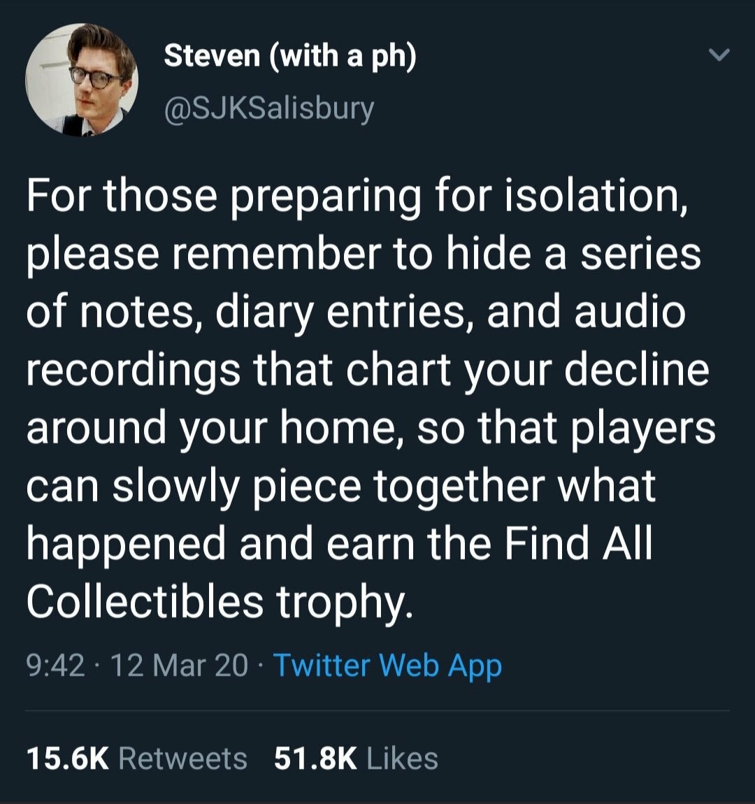 charlie is everywhere - Steven with a ph For those preparing for isolation, please remember to hide a series of notes, diary entries, and audio recordings that chart your decline around your home, so that players can slowly piece together what happened an