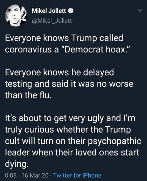 screenshot - Mikel Jollett Everyone knows Trump called coronavirus a "Democrat hoax." Everyone knows he delayed testing and said it was no worse than the flu. It's about to get very ugly and I'm truly curious whether the Trump cult will turn on their psyc